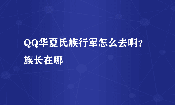 QQ华夏氏族行军怎么去啊？族长在哪