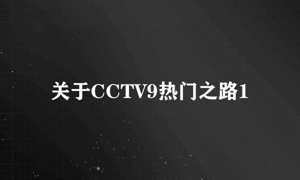 关于CCTV9热门之路1