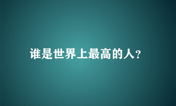 谁是世界上最高的人？