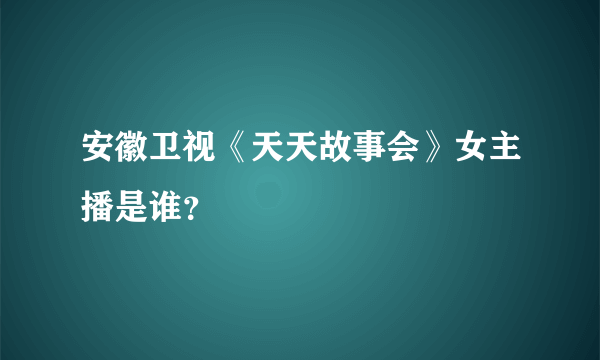 安徽卫视《天天故事会》女主播是谁？