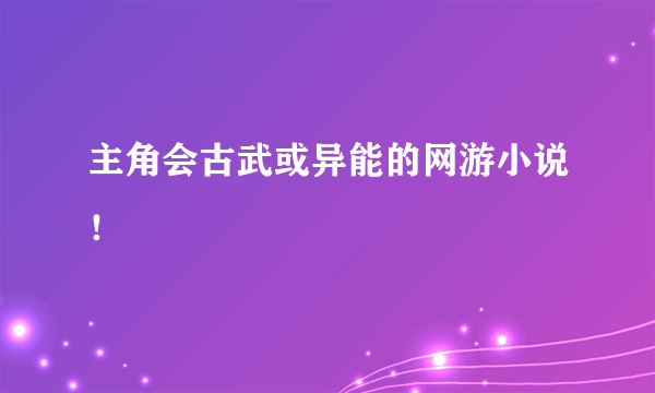 主角会古武或异能的网游小说！