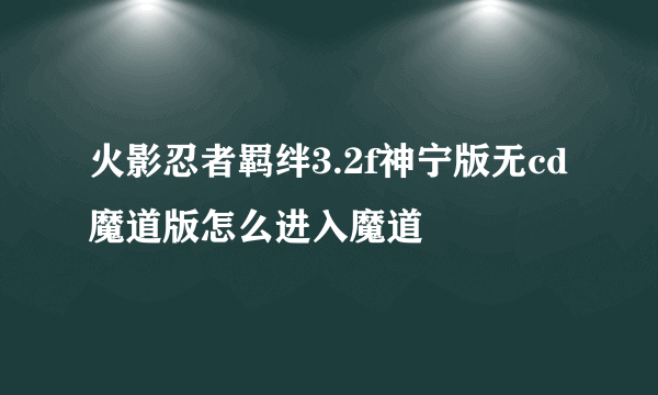 火影忍者羁绊3.2f神宁版无cd魔道版怎么进入魔道