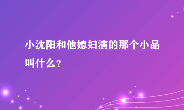 小沈阳和他媳妇演的那个小品叫什么？