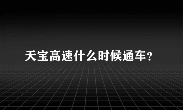 天宝高速什么时候通车？