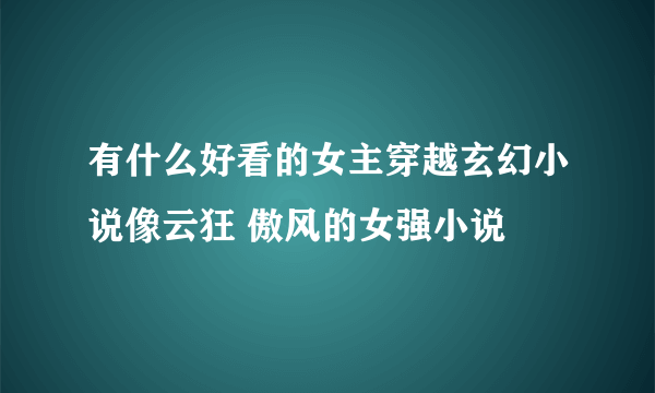 有什么好看的女主穿越玄幻小说像云狂 傲风的女强小说