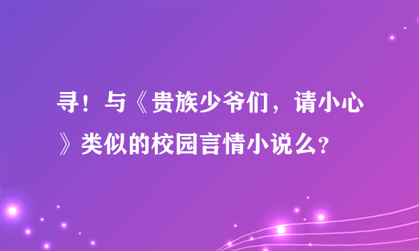 寻！与《贵族少爷们，请小心》类似的校园言情小说么？