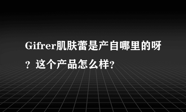 Gifrer肌肤蕾是产自哪里的呀？这个产品怎么样？