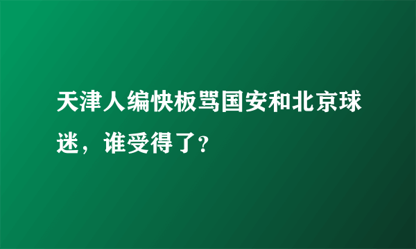 天津人编快板骂国安和北京球迷，谁受得了？