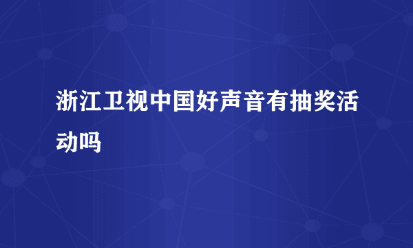 浙江卫视中国好声音有抽奖活动吗