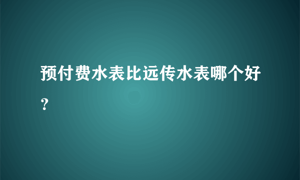 预付费水表比远传水表哪个好？