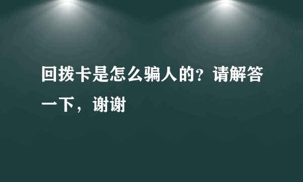 回拨卡是怎么骗人的？请解答一下，谢谢