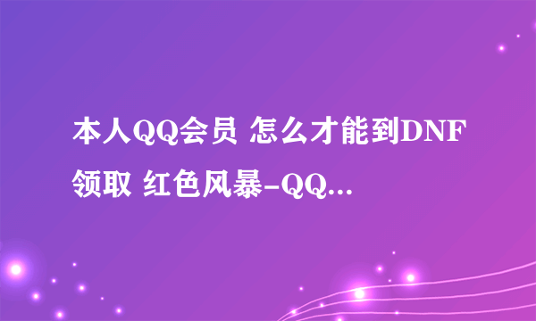 本人QQ会员 怎么才能到DNF领取 红色风暴-QQ会员的称号啊~