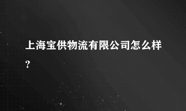 上海宝供物流有限公司怎么样？