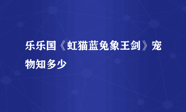 乐乐国《虹猫蓝兔象王剑》宠物知多少