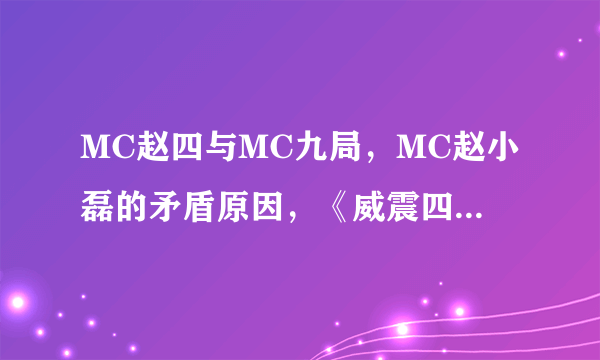 MC赵四与MC九局，MC赵小磊的矛盾原因，《威震四方》看着貌似他们有矛盾