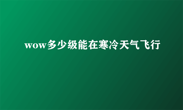 wow多少级能在寒冷天气飞行