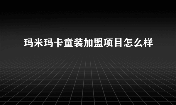 玛米玛卡童装加盟项目怎么样