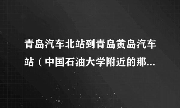 青岛汽车北站到青岛黄岛汽车站（中国石油大学附近的那个），发车时间和票价