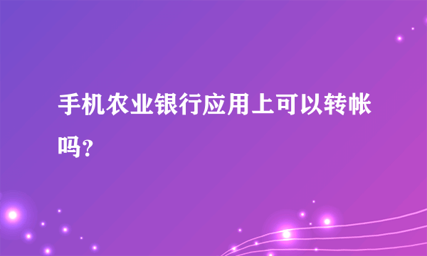 手机农业银行应用上可以转帐吗？