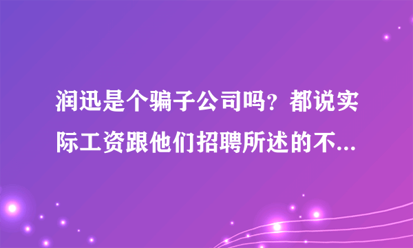 润迅是个骗子公司吗？都说实际工资跟他们招聘所述的不一致，体检还要收钱的，是吗？