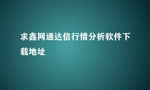 求鑫网通达信行情分析软件下载地址