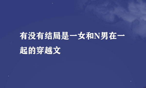 有没有结局是一女和N男在一起的穿越文