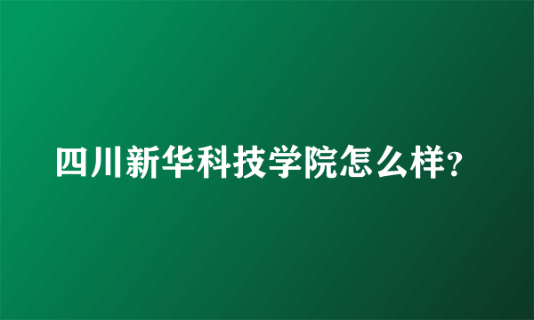 四川新华科技学院怎么样？