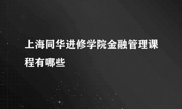 上海同华进修学院金融管理课程有哪些