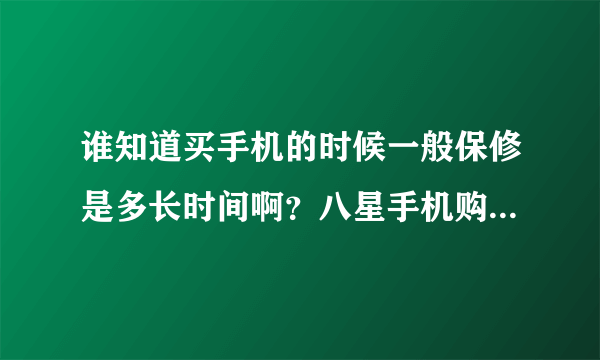 谁知道买手机的时候一般保修是多长时间啊？八星手机购物商城有保修卡吗？