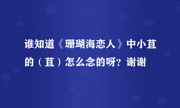 谁知道《珊瑚海恋人》中小苴的（苴）怎么念的呀？谢谢