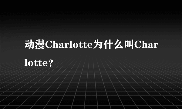 动漫Charlotte为什么叫Charlotte？