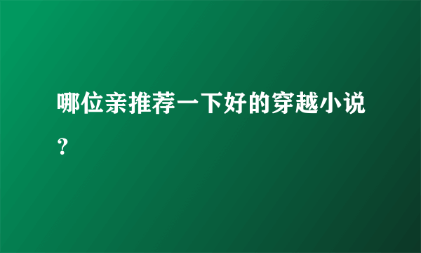 哪位亲推荐一下好的穿越小说？