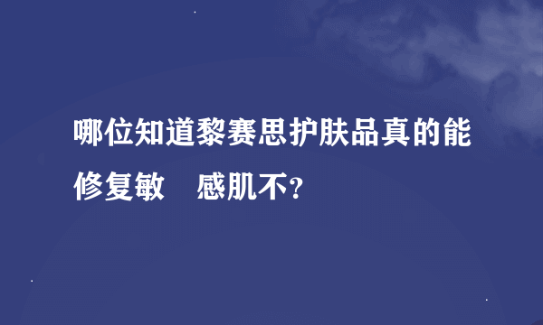 哪位知道黎赛思护肤品真的能修复敏‏感肌不？