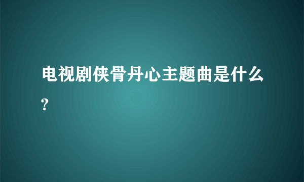 电视剧侠骨丹心主题曲是什么?