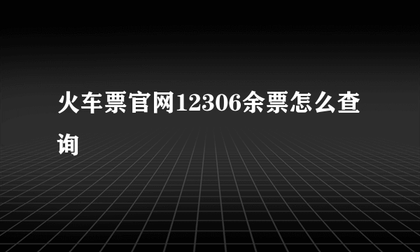 火车票官网12306余票怎么查询