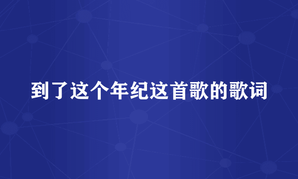 到了这个年纪这首歌的歌词