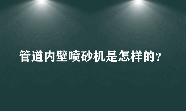 管道内壁喷砂机是怎样的？