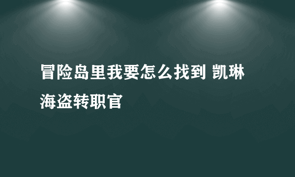 冒险岛里我要怎么找到 凯琳 海盗转职官