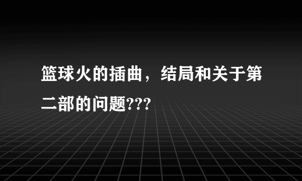 篮球火的插曲，结局和关于第二部的问题???