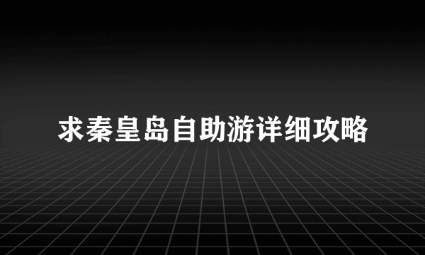 求秦皇岛自助游详细攻略