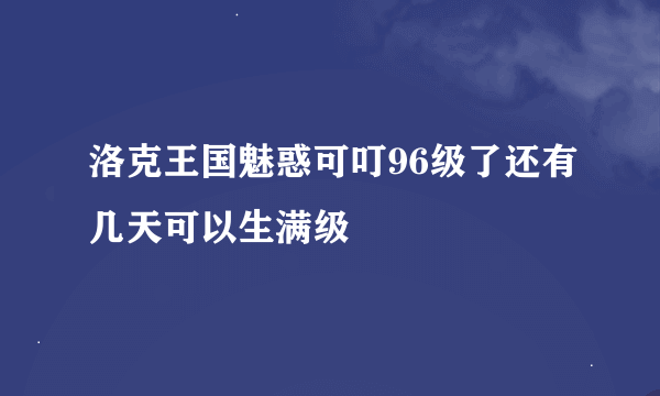 洛克王国魅惑可叮96级了还有几天可以生满级