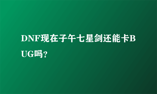 DNF现在子午七星剑还能卡BUG吗？