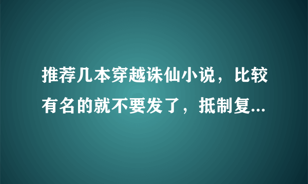 推荐几本穿越诛仙小说，比较有名的就不要发了，抵制复制 还有不要穿越成张小凡的