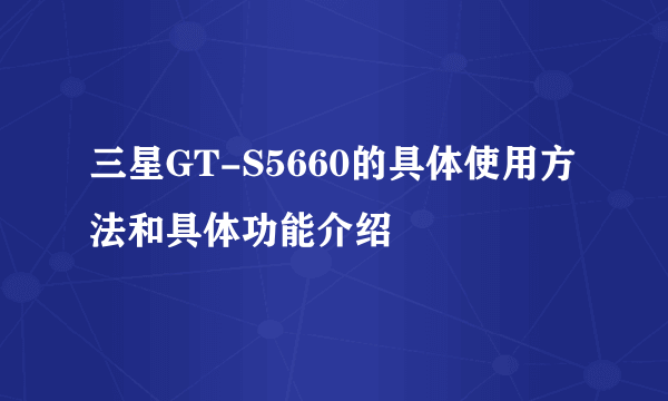 三星GT-S5660的具体使用方法和具体功能介绍