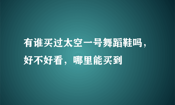 有谁买过太空一号舞蹈鞋吗，好不好看，哪里能买到