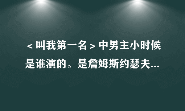 ＜叫我第一名＞中男主小时候是谁演的。是詹姆斯约瑟夫沃尔克演的电影。