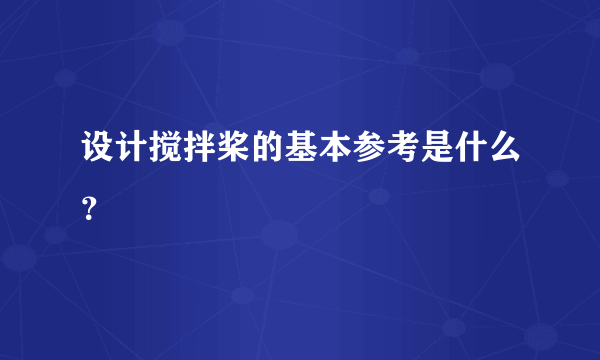 设计搅拌桨的基本参考是什么？