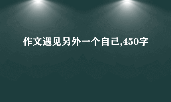 作文遇见另外一个自己,450字