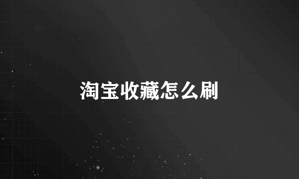 淘宝收藏怎么刷