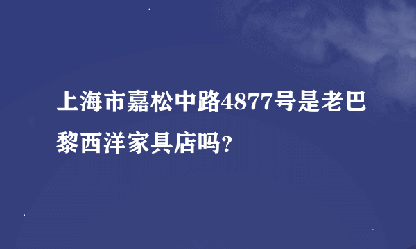 上海市嘉松中路4877号是老巴黎西洋家具店吗？